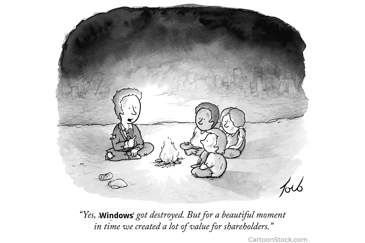 Comic with people sitting around a campfire.
A person with a scuffed torn up business suit is talking, they're saying
"Yes, Windows got destroyed. But for a beautiful moment in time we created a lot of value for our shareholders."

(Original says "the world" instead of Windows)